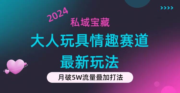 私域宝藏：大人玩具情趣赛道合规新玩法，零投入，私域超高流量成单率高|媒矿库