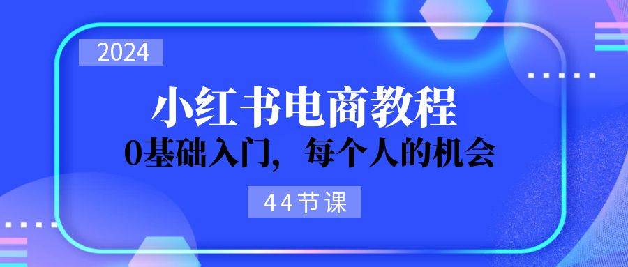 2024从0-1学习小红书电商，0基础入门，每个人的机会（44节）|媒矿库