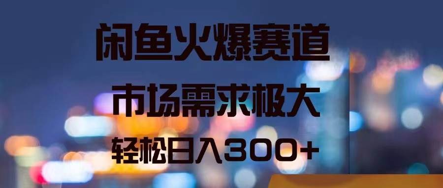 闲鱼火爆赛道，市场需求极大，轻松日入300+|媒矿库