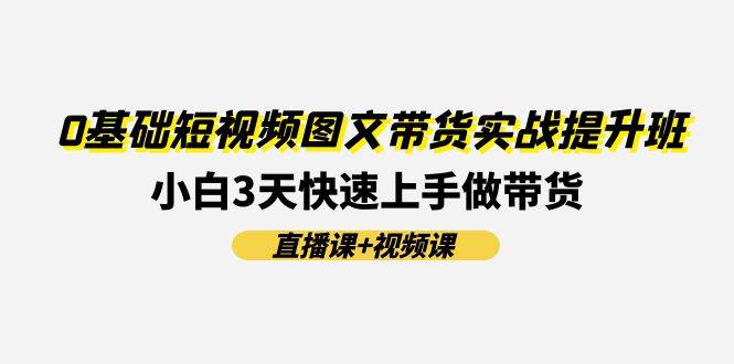 0基础短视频图文带货实战提升班(直播课+视频课)：小白3天快速上手做带货|媒矿库
