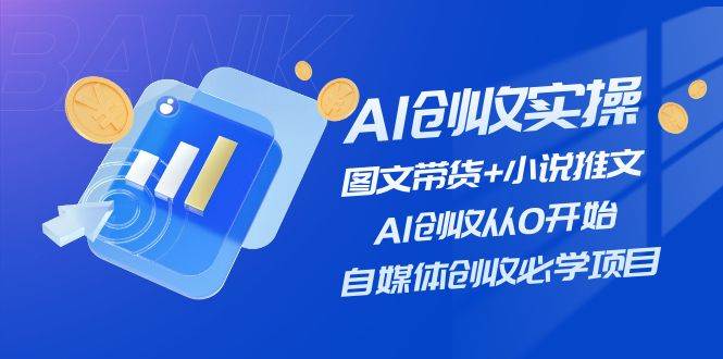 AI创收实操—图文带货+小说推文，AI创收从0开始，自媒体创收必学项目|媒矿库