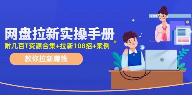 网盘拉新实操手册：教你拉新赚钱（附几百T资源合集+拉新108招+案例）|媒矿库