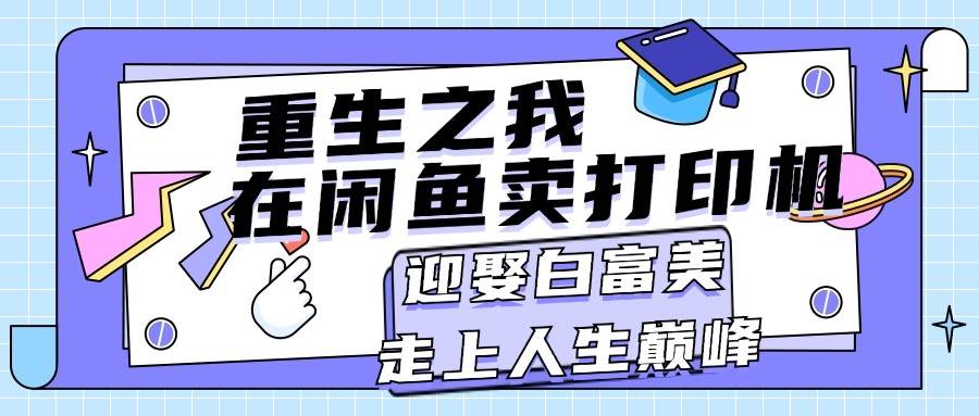重生之我在闲鱼卖打印机，月入过万，迎娶白富美，走上人生巅峰|媒矿库