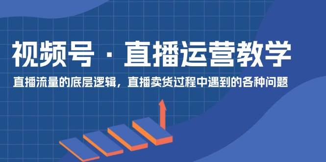 图片[1]|视频号 直播运营教学：直播流量的底层逻辑，直播卖货过程中遇到的各种问题|媒矿库